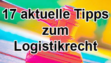 17 aktuelle Tipps zum Logistikrecht